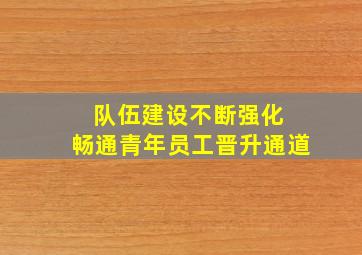 队伍建设不断强化 畅通青年员工晋升通道